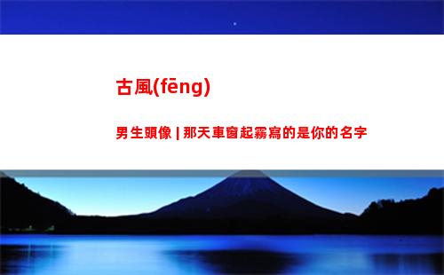 古風(fēng)男生頭像 | 那天車窗起霧寫的是你的名字